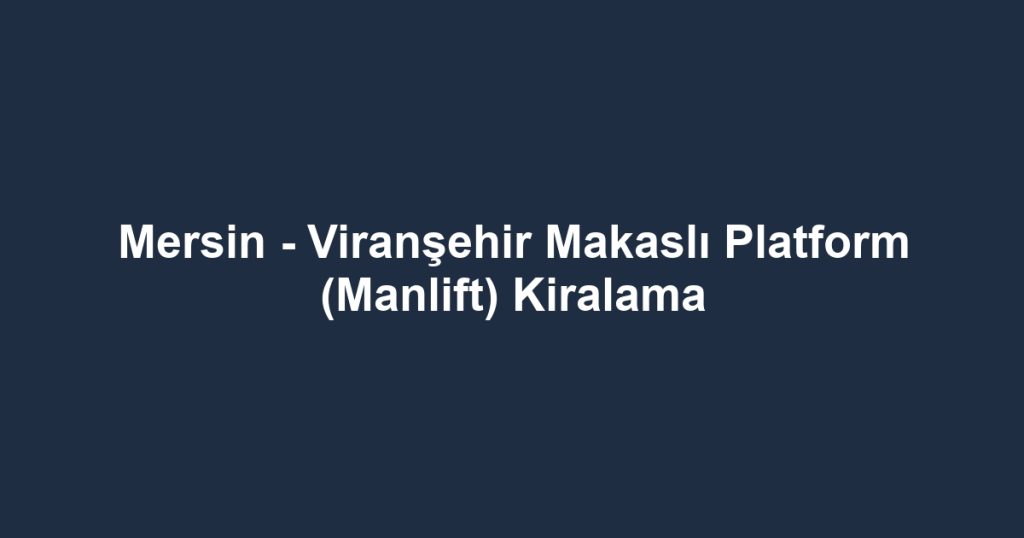 Mersin - Viranşehir Makaslı Platform (Manlift) Kiralama