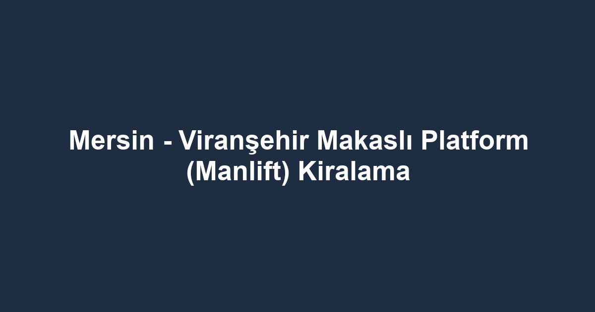 Mersin - Viranşehir Makaslı Platform (Manlift) Kiralama