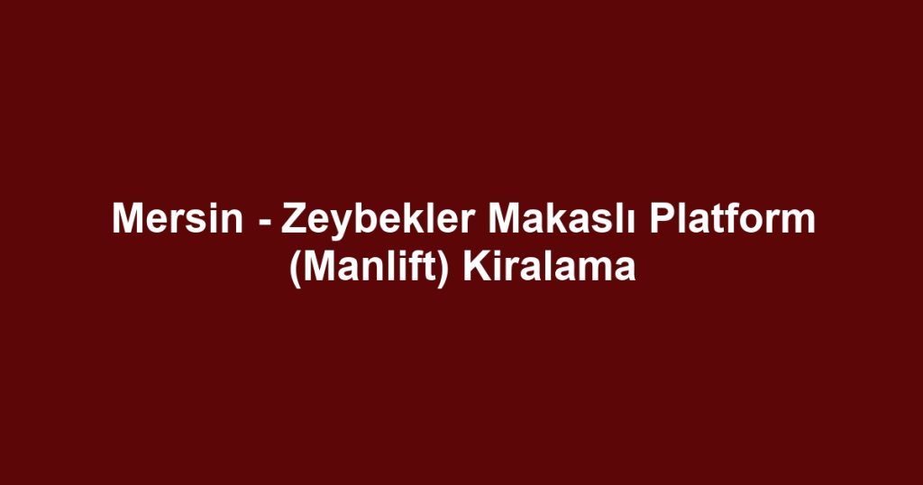 Mersin - Zeybekler Makaslı Platform (Manlift) Kiralama