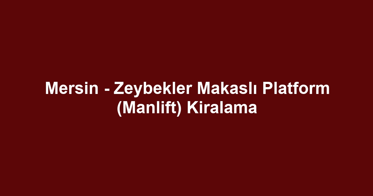 Mersin - Zeybekler Makaslı Platform (Manlift) Kiralama