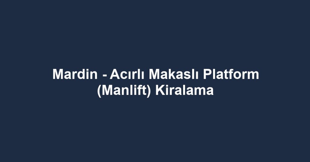 Mardin - Acırlı Makaslı Platform (Manlift) Kiralama