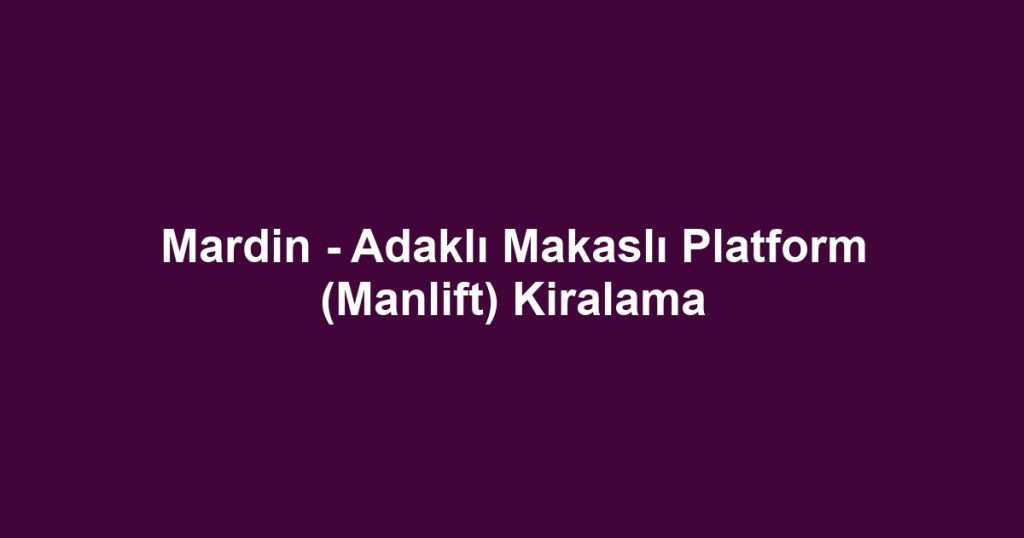 Mardin - Adaklı Makaslı Platform (Manlift) Kiralama