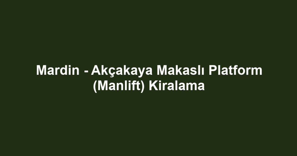 Mardin - Akçakaya Makaslı Platform (Manlift) Kiralama