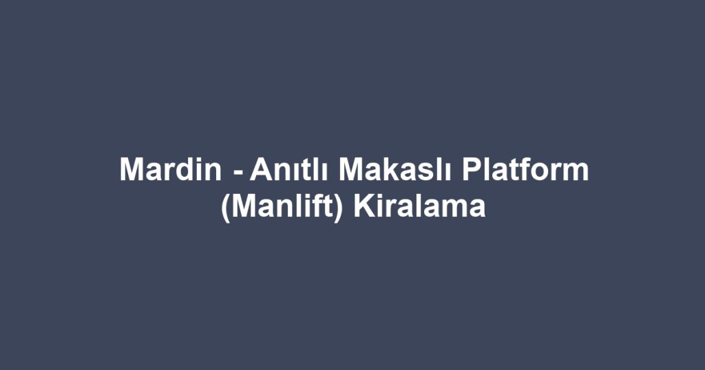 Mardin - Anıtlı Makaslı Platform (Manlift) Kiralama