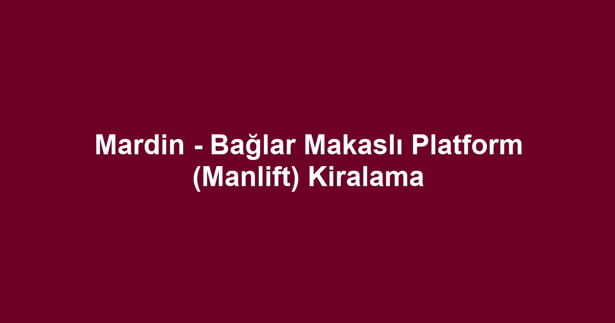 Mardin - Bağlar Makaslı Platform (Manlift) Kiralama