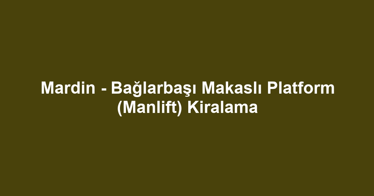 Mardin - Bağlarbaşı Makaslı Platform (Manlift) Kiralama