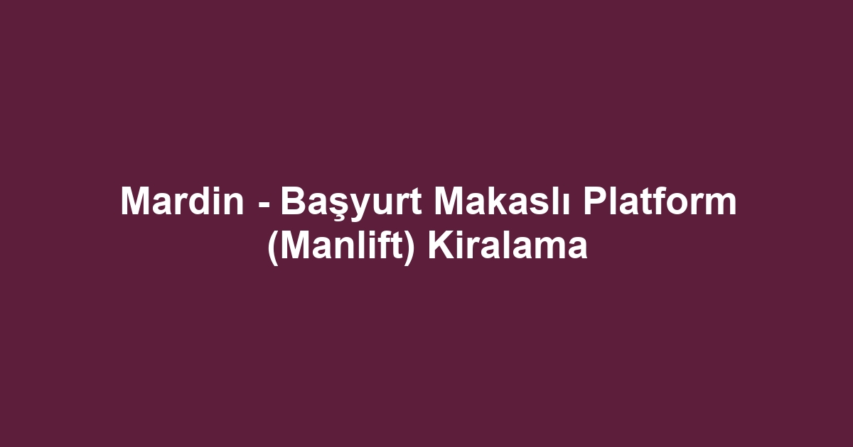Mardin - Başyurt Makaslı Platform (Manlift) Kiralama