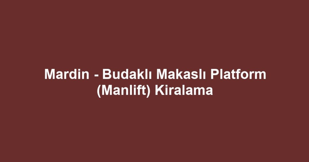 Mardin - Budaklı Makaslı Platform (Manlift) Kiralama