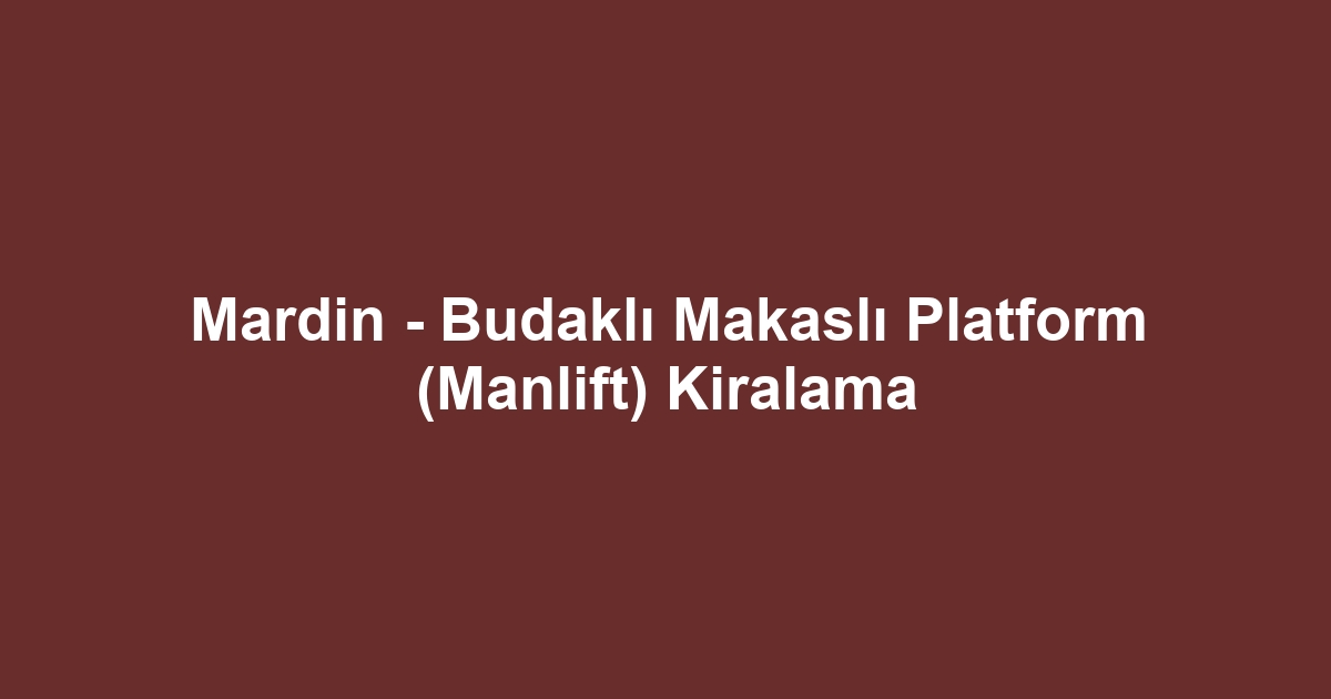 Mardin - Budaklı Makaslı Platform (Manlift) Kiralama