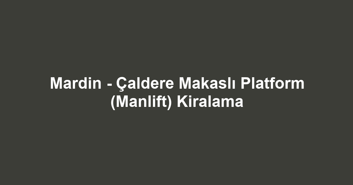 Mardin - Çaldere Makaslı Platform (Manlift) Kiralama