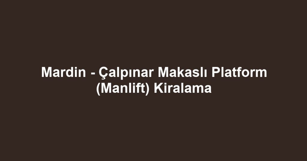 Mardin - Çalpınar Makaslı Platform (Manlift) Kiralama
