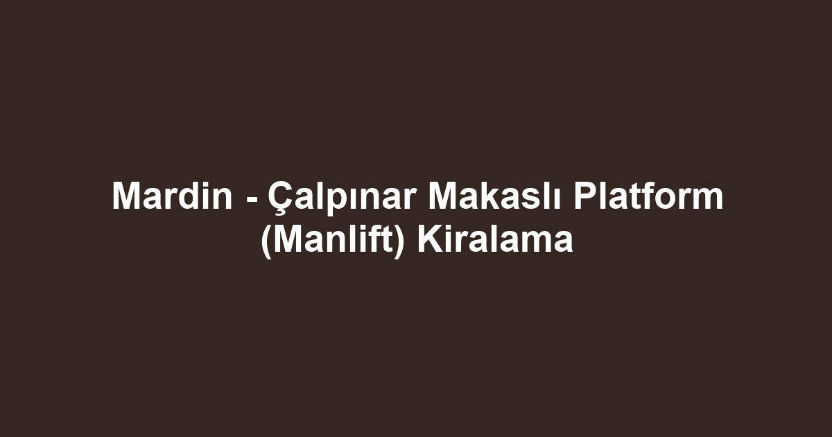 Mardin - Çalpınar Makaslı Platform (Manlift) Kiralama