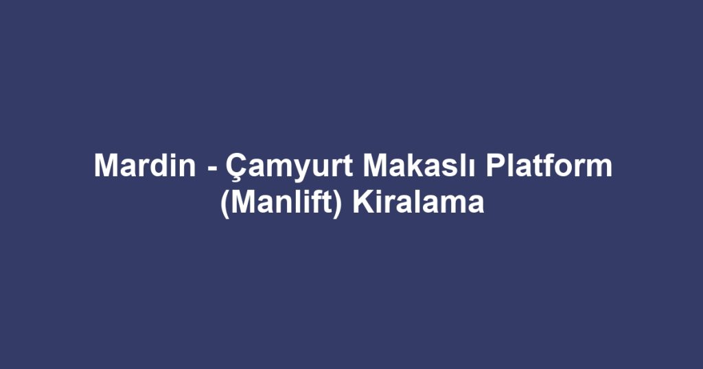 Mardin - Çamyurt Makaslı Platform (Manlift) Kiralama
