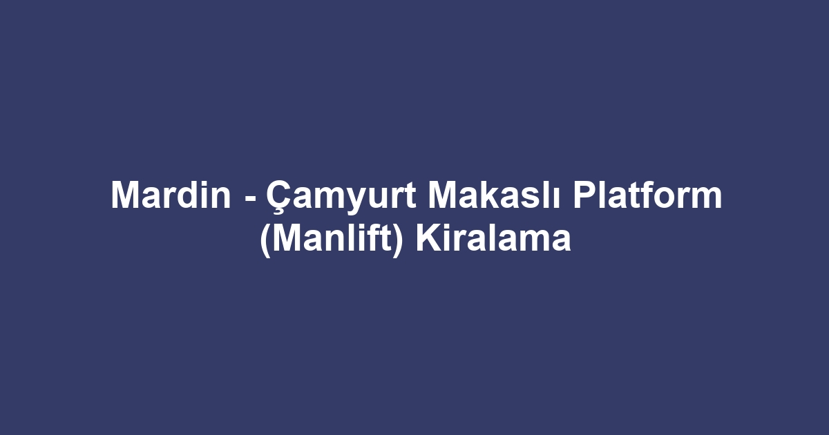 Mardin - Çamyurt Makaslı Platform (Manlift) Kiralama