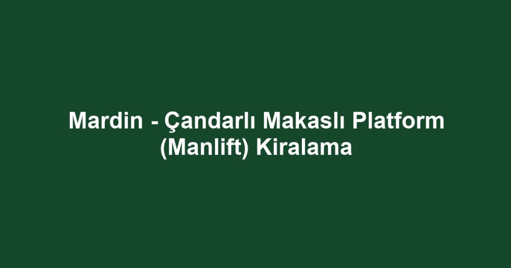 Mardin - Çandarlı Makaslı Platform (Manlift) Kiralama