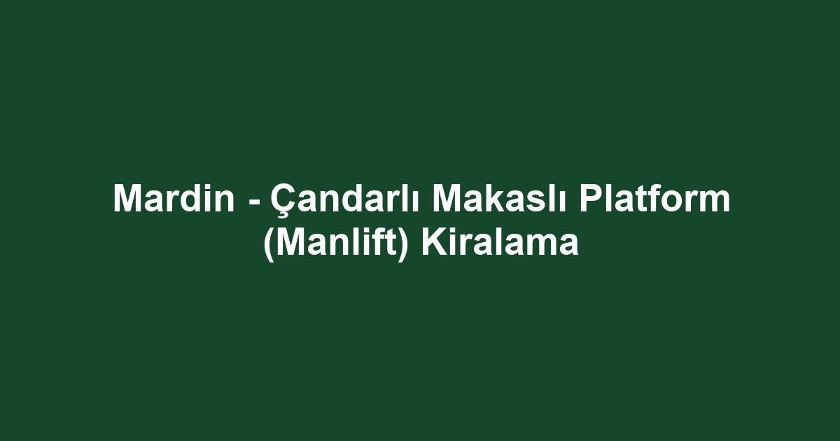 Mardin - Çandarlı Makaslı Platform (Manlift) Kiralama