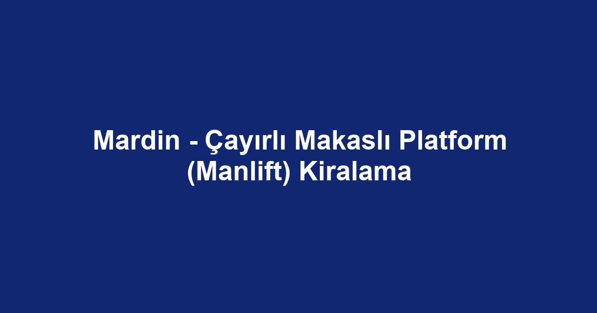Mardin - Çayırlı Makaslı Platform (Manlift) Kiralama