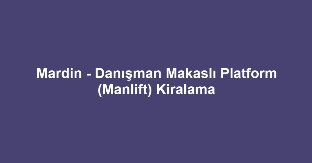Mardin - Danışman Makaslı Platform (Manlift) Kiralama