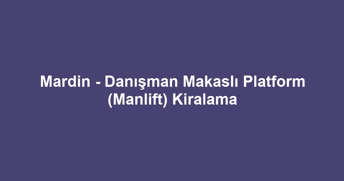 Mardin - Danışman Makaslı Platform (Manlift) Kiralama