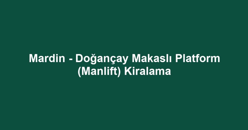 Mardin - Doğançay Makaslı Platform (Manlift) Kiralama