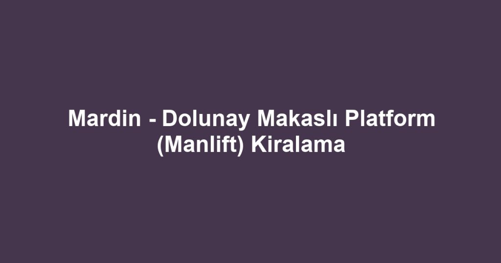 Mardin - Dolunay Makaslı Platform (Manlift) Kiralama