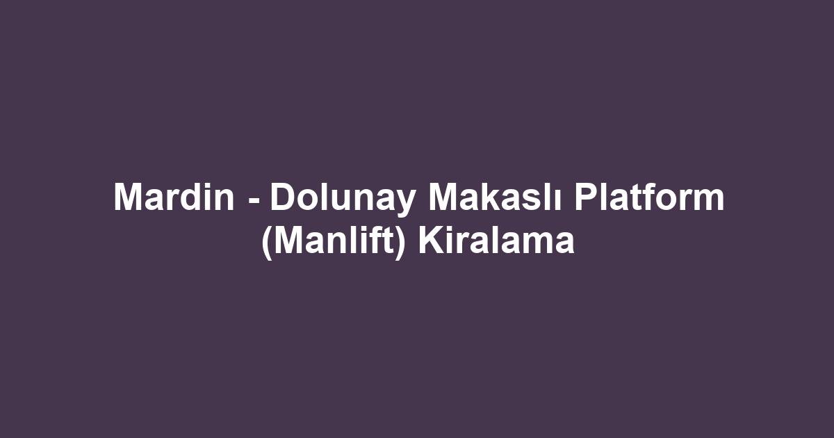 Mardin - Dolunay Makaslı Platform (Manlift) Kiralama
