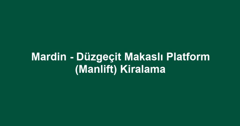 Mardin - Düzgeçit Makaslı Platform (Manlift) Kiralama