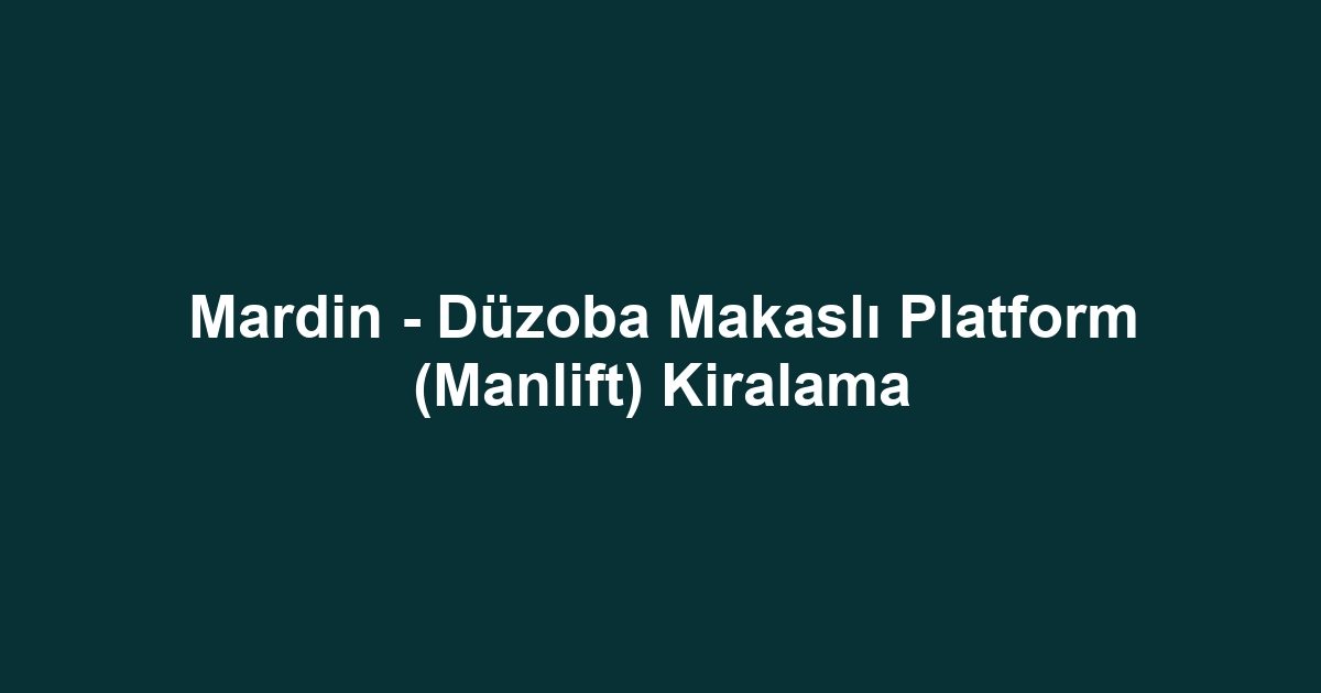 Mardin - Düzoba Makaslı Platform (Manlift) Kiralama