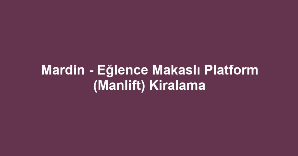 Mardin - Eğlence Makaslı Platform (Manlift) Kiralama