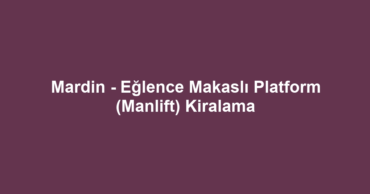 Mardin - Eğlence Makaslı Platform (Manlift) Kiralama