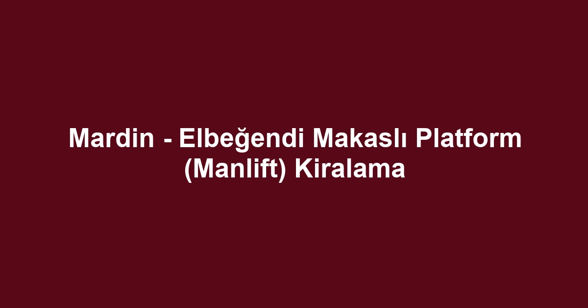 Mardin - Elbeğendi Makaslı Platform (Manlift) Kiralama