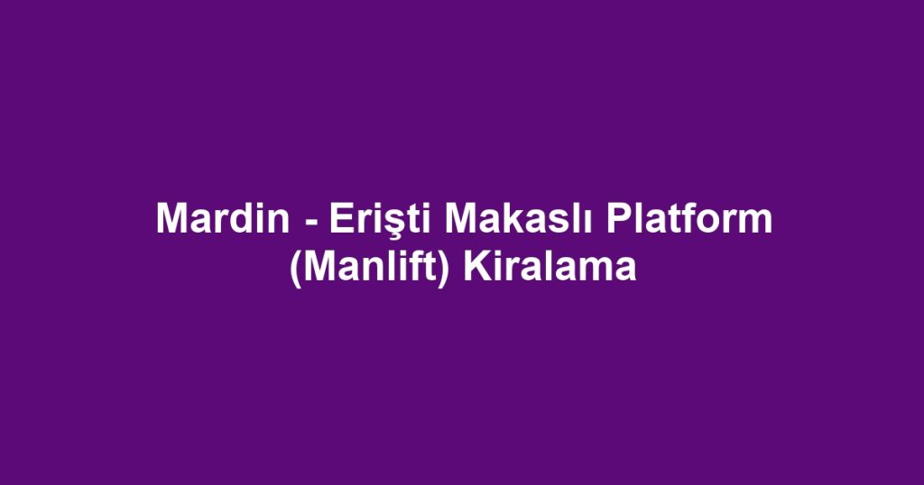 Mardin - Erişti Makaslı Platform (Manlift) Kiralama