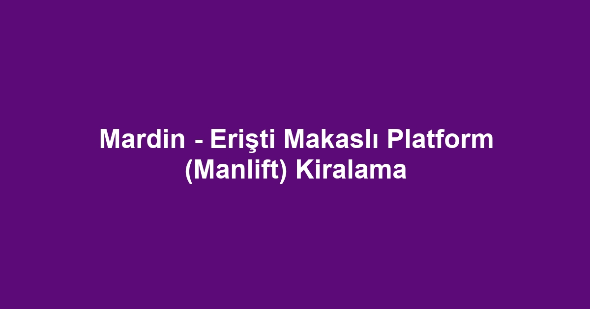 Mardin - Erişti Makaslı Platform (Manlift) Kiralama