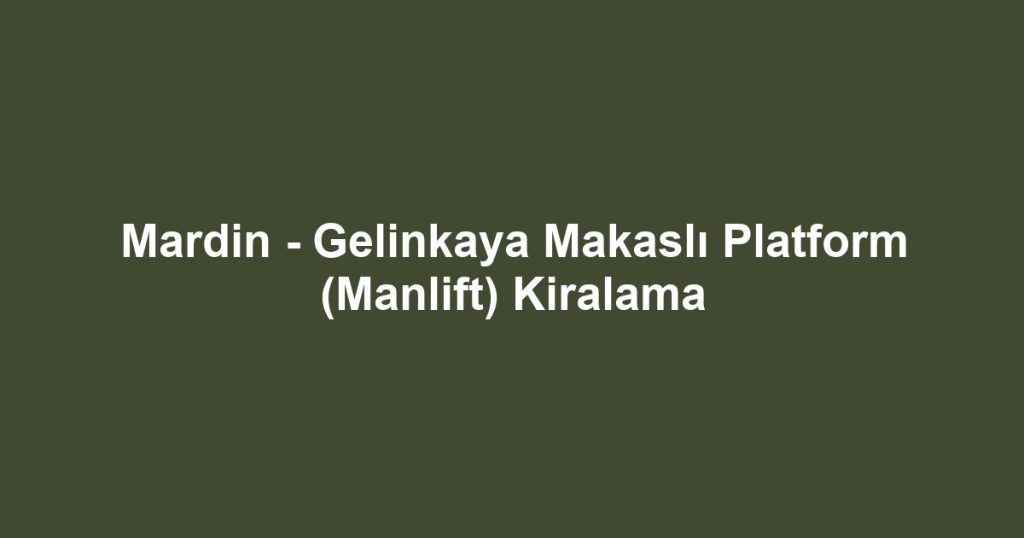 Mardin - Gelinkaya Makaslı Platform (Manlift) Kiralama