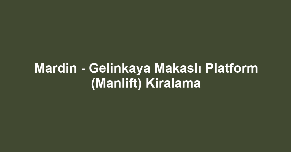 Mardin - Gelinkaya Makaslı Platform (Manlift) Kiralama