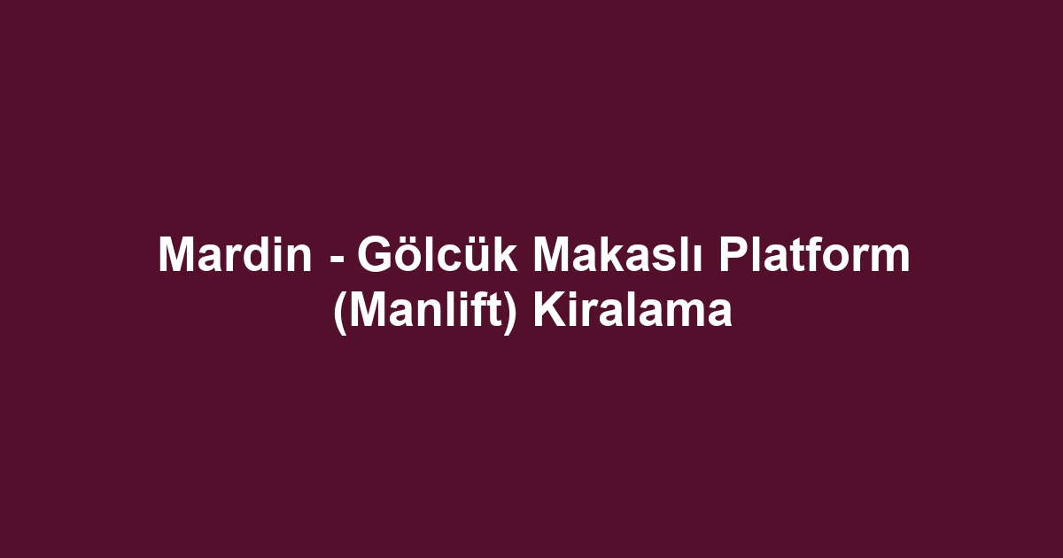 Mardin - Gölcük Makaslı Platform (Manlift) Kiralama