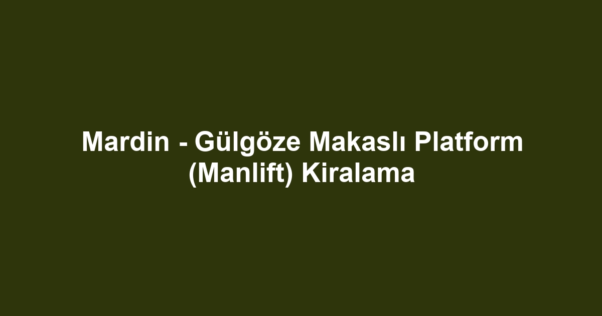 Mardin - Gülgöze Makaslı Platform (Manlift) Kiralama