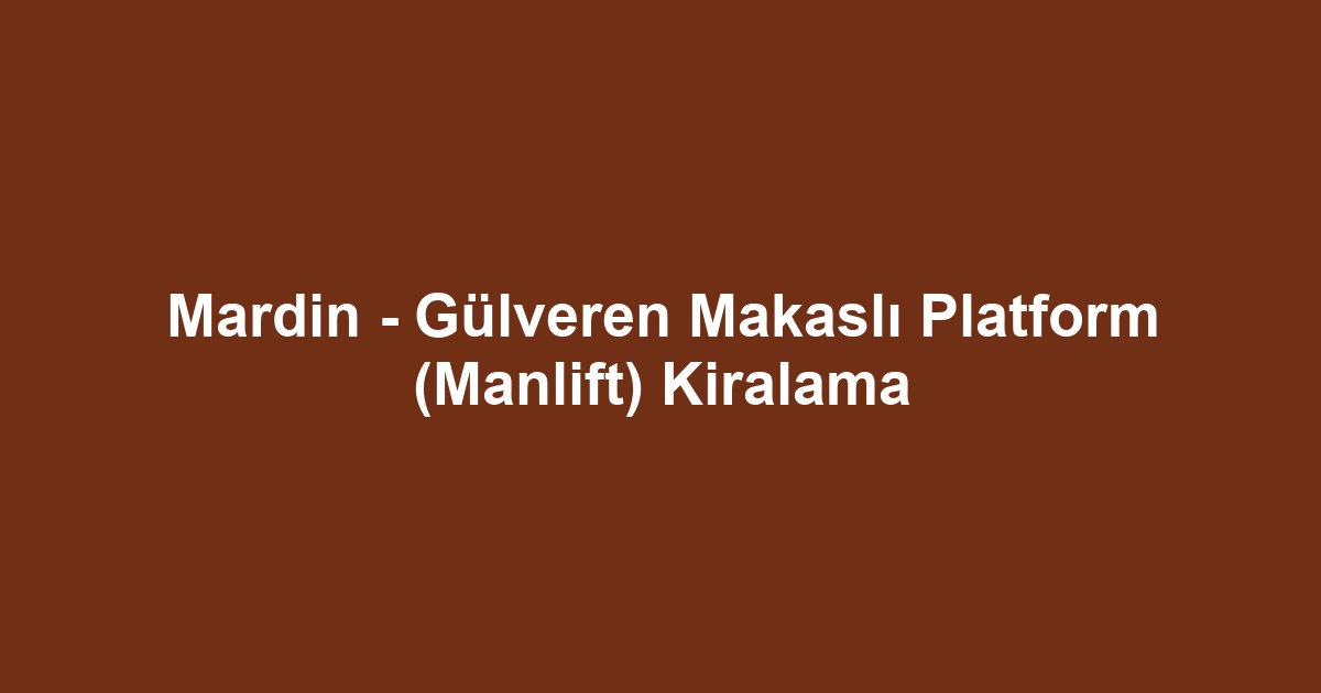 Mardin - Gülveren Makaslı Platform (Manlift) Kiralama