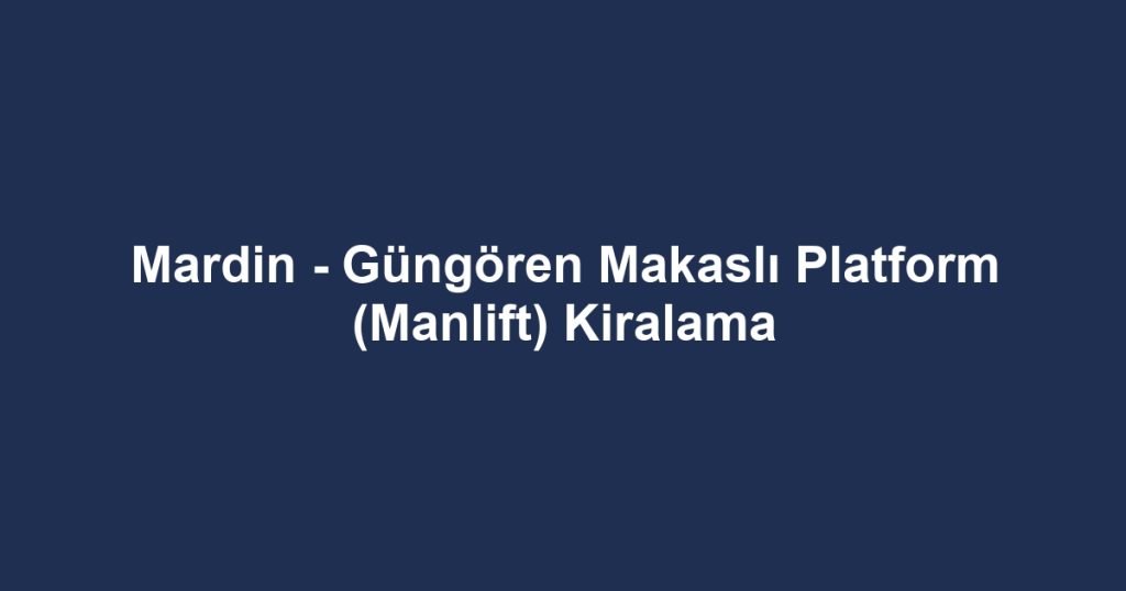 Mardin - Güngören Makaslı Platform (Manlift) Kiralama