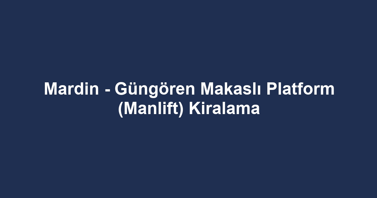 Mardin - Güngören Makaslı Platform (Manlift) Kiralama