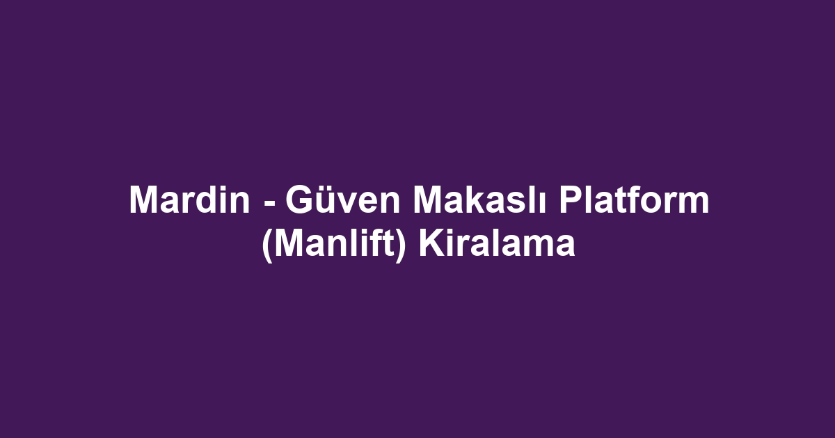Mardin - Güven Makaslı Platform (Manlift) Kiralama