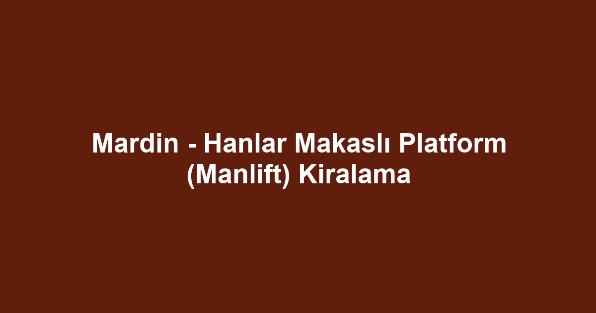 Mardin - Hanlar Makaslı Platform (Manlift) Kiralama