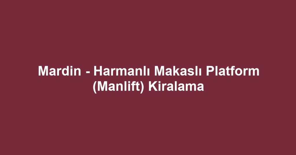 Mardin - Harmanlı Makaslı Platform (Manlift) Kiralama