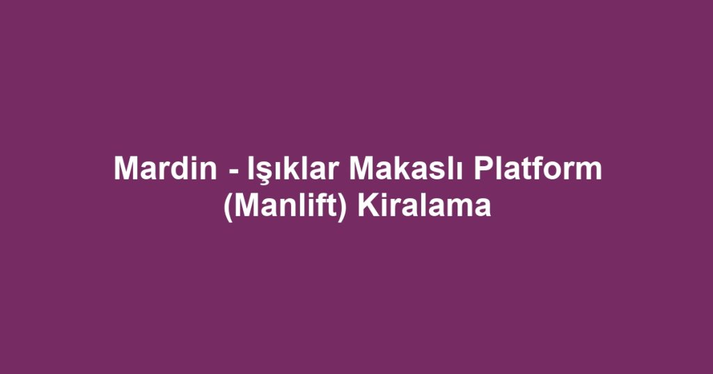 Mardin - Işıklar Makaslı Platform (Manlift) Kiralama