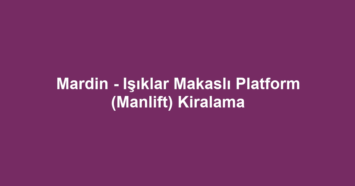Mardin - Işıklar Makaslı Platform (Manlift) Kiralama