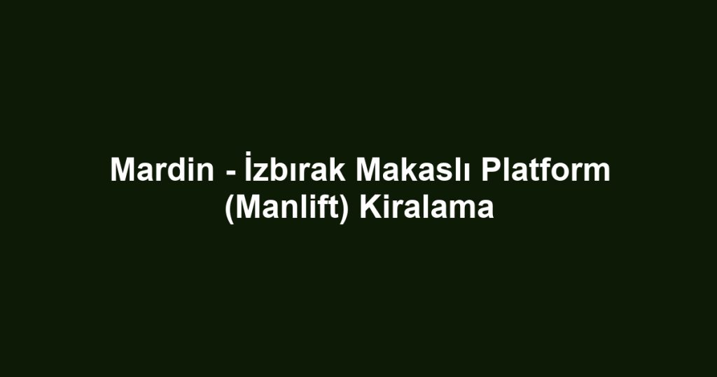 Mardin - İzbırak Makaslı Platform (Manlift) Kiralama