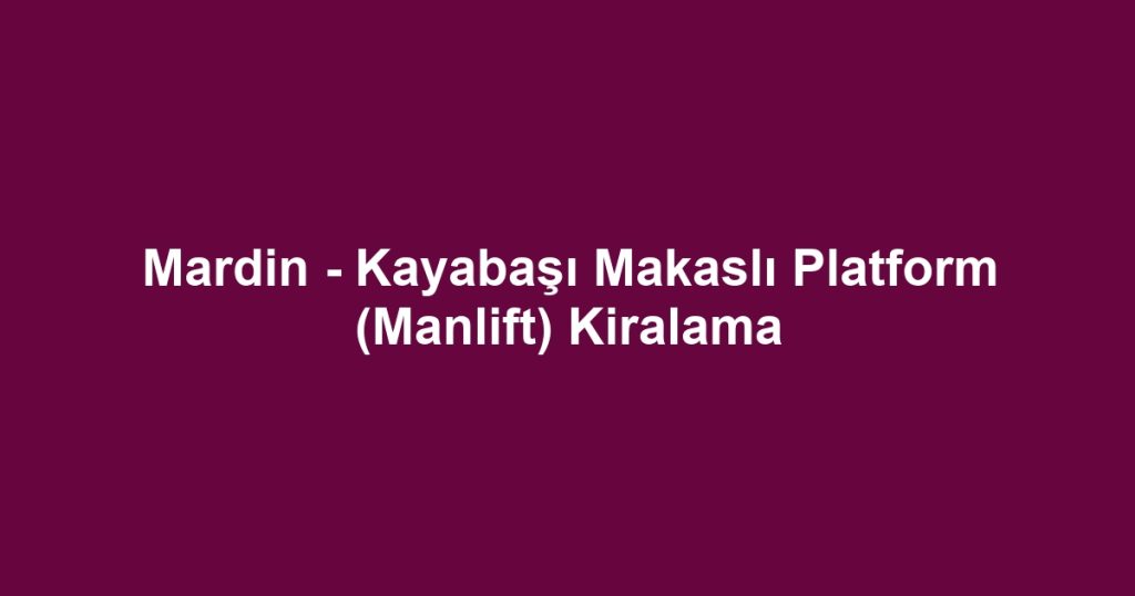 Mardin - Kayabaşı Makaslı Platform (Manlift) Kiralama