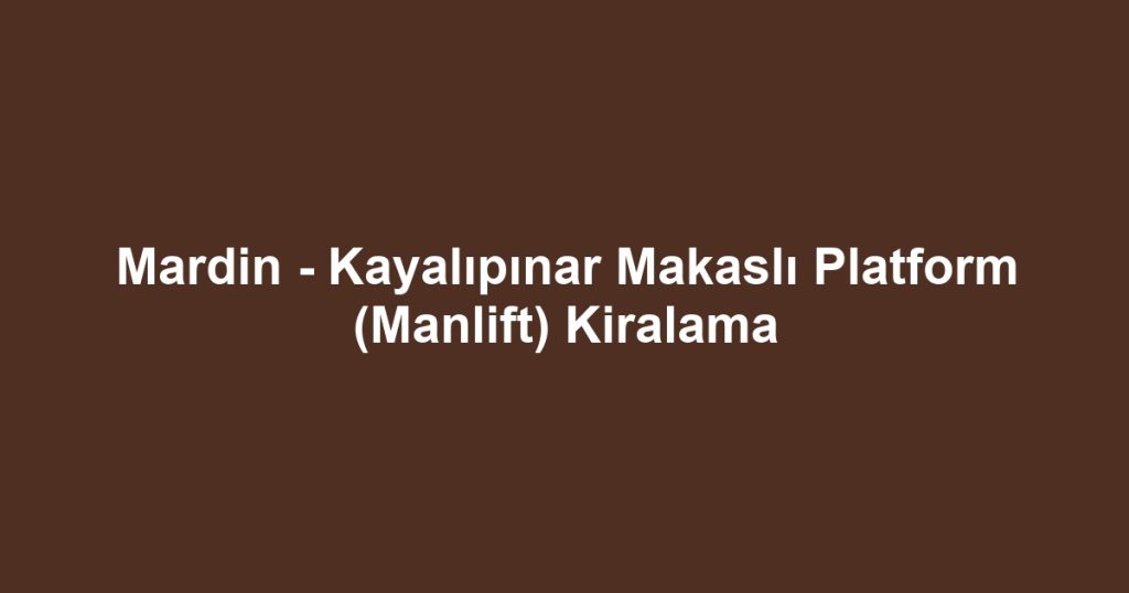 Mardin - Kayalıpınar Makaslı Platform (Manlift) Kiralama