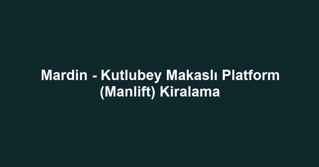 Mardin - Kutlubey Makaslı Platform (Manlift) Kiralama