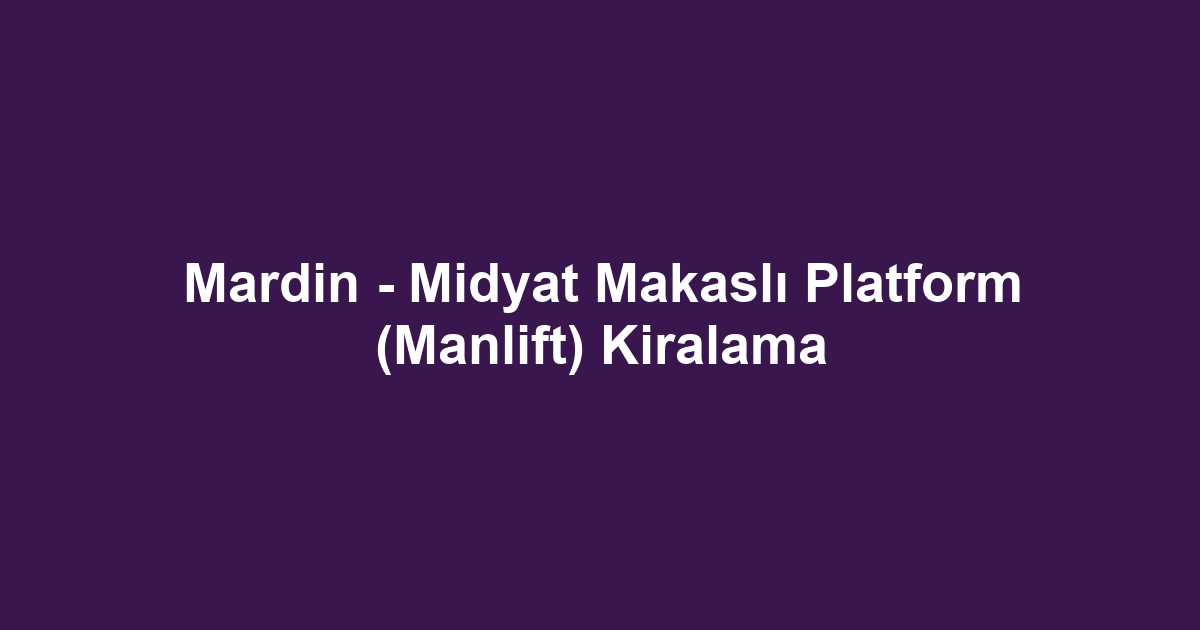 Mardin - Midyat Makaslı Platform (Manlift) Kiralama